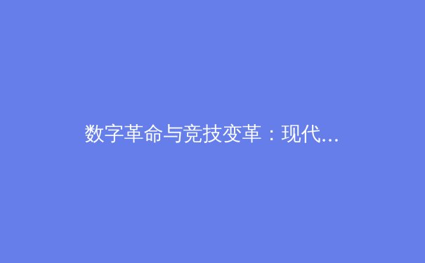 数字革命与竞技变革：现代体育产业如何拥抱科技浪潮